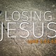 Losing Jesus