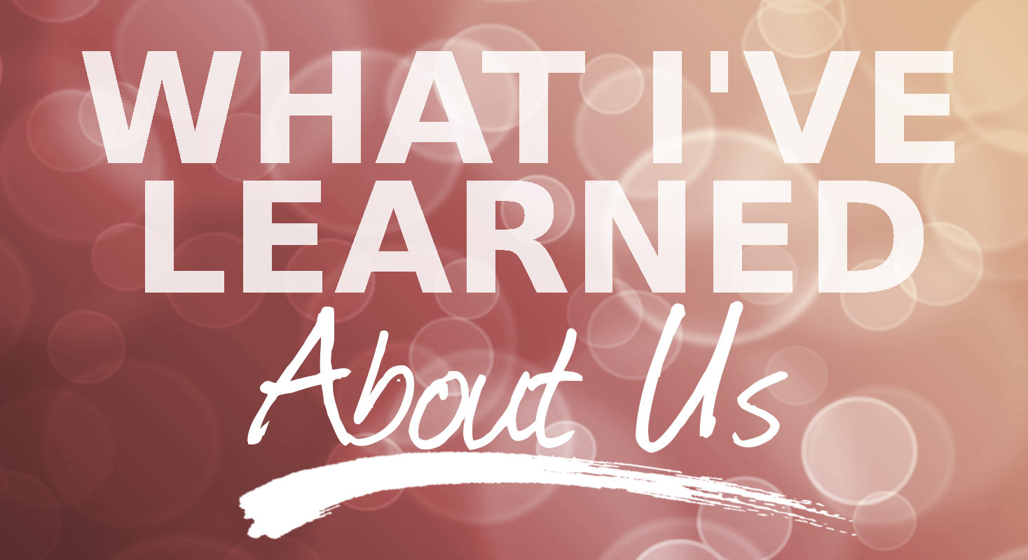 What I’ve Learned About Us