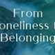 From Loneliness to Belonging