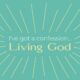I’ve Got a Confession: The Living God