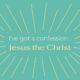 I’ve Got a Confession: Jesus the Christ