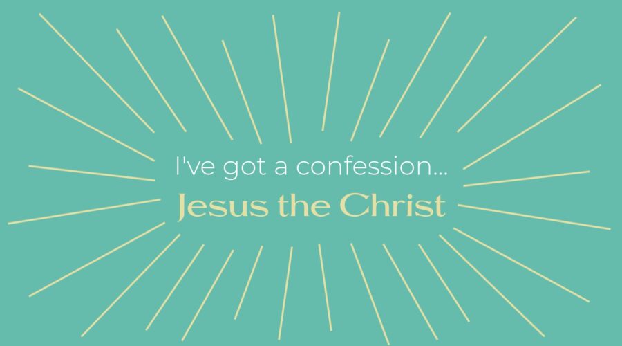 I’ve Got a Confession: Jesus the Christ