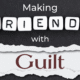 Making Friends With Guilt