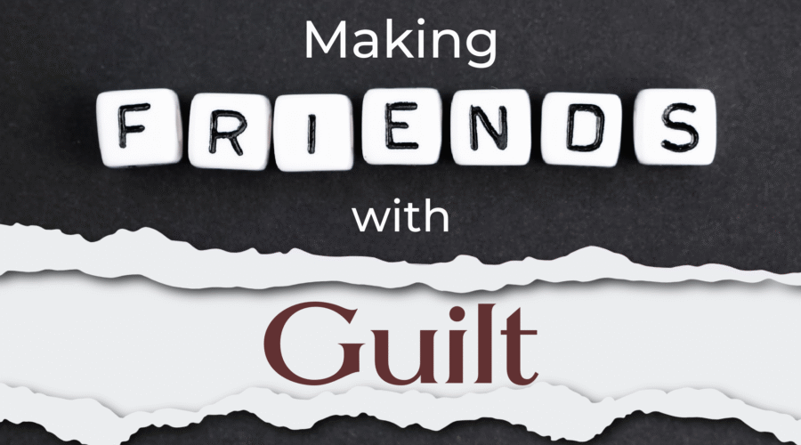 Making Friends With Guilt