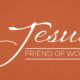 Jesus, friend of… Women