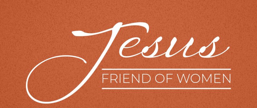 Jesus, friend of… Women